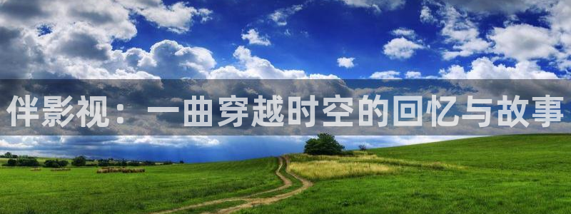 麦田汽车电影院：伴影视：一曲穿越时空的回忆与故事