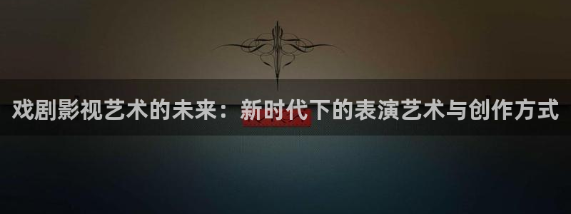 麦田影院app官方下载安装最新版本：戏剧影视艺术的未来：新时代下的表演艺术与创作方式