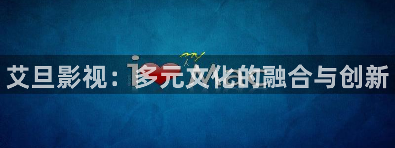 麦田映像官网：艾旦影视：多元文化的融合与创新