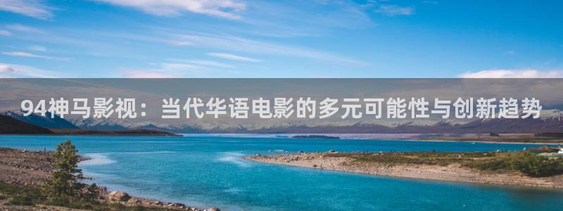 麦田影视官方网站入口：94神马影视：当代华语电影的多元可能性与创新趋势