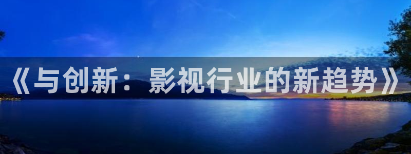 麦田影院最新版本下载：《与创新：影视行业的新趋势》